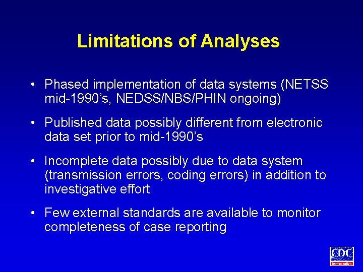 Limitations of Analyses • Phased implementation of data systems (NETSS mid-1990’s, NEDSS/NBS/PHIN ongoing) •