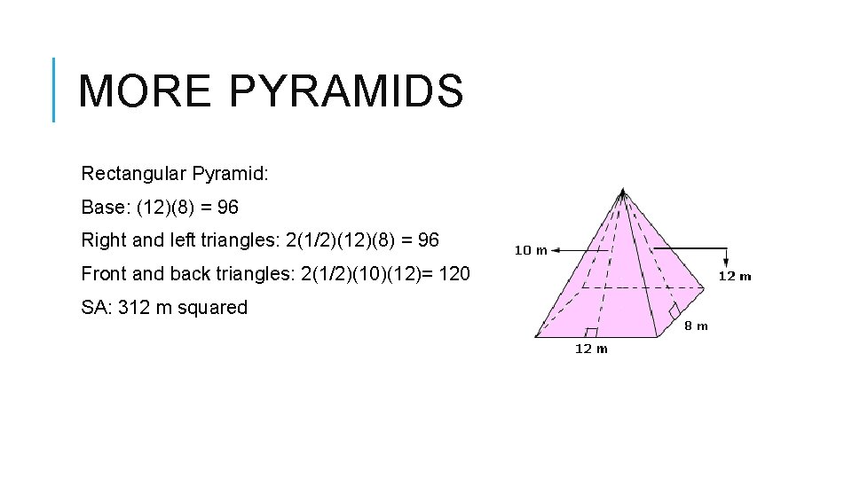MORE PYRAMIDS Rectangular Pyramid: Base: (12)(8) = 96 Right and left triangles: 2(1/2)(12)(8) =