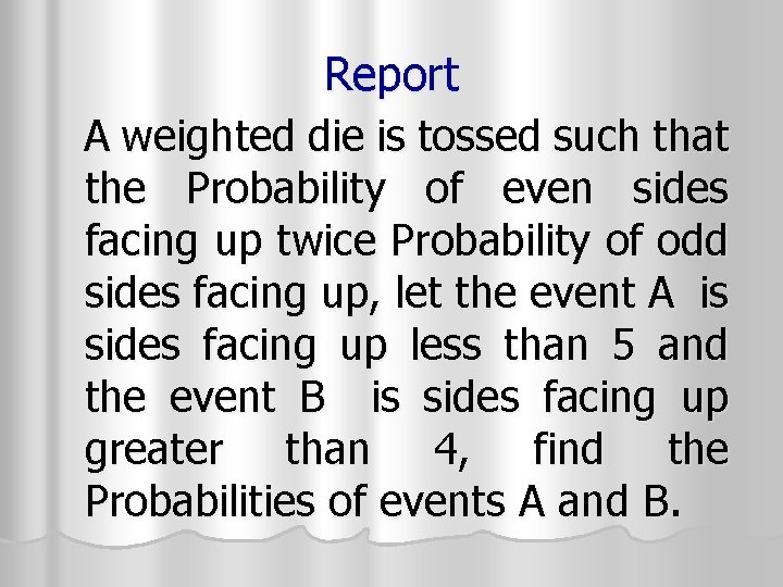 Report A weighted die is tossed such that the Probability of even sides facing