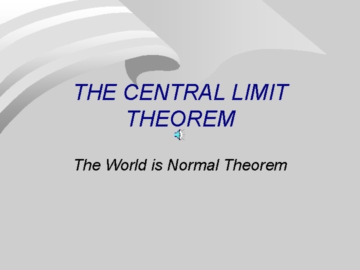 THE CENTRAL LIMIT THEOREM The World is Normal Theorem 