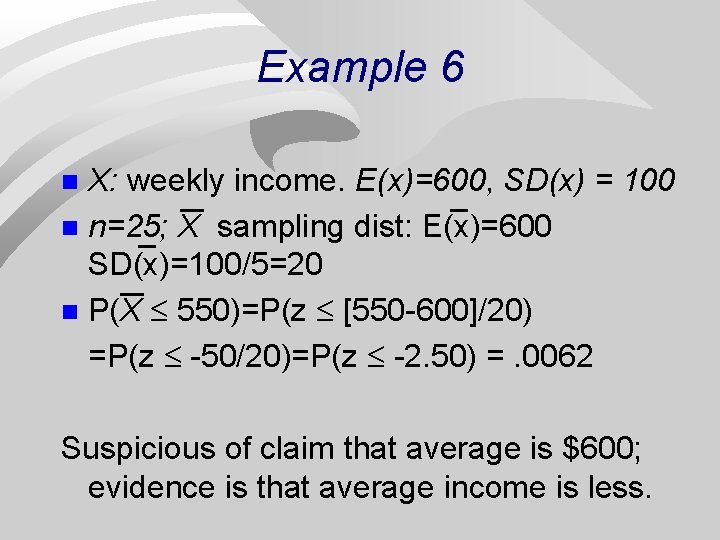 Example 6 X: weekly income. E(x)=600, SD(x) = 100 n n=25; X sampling dist: