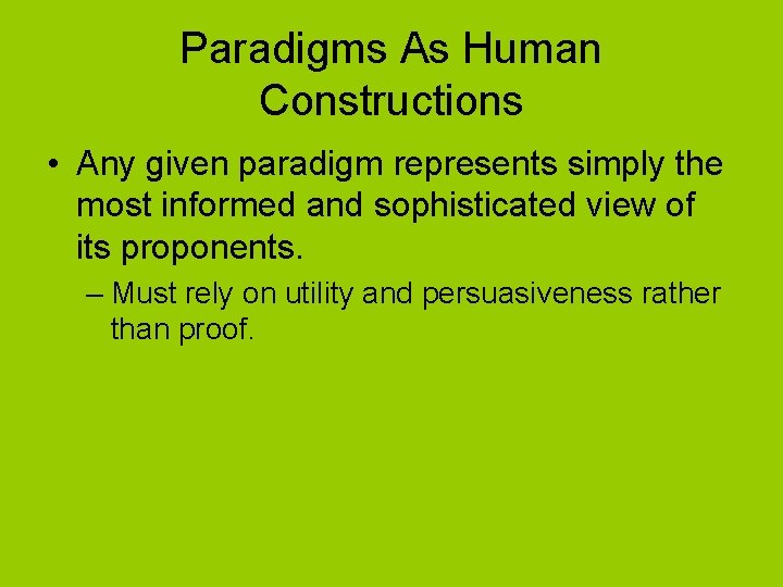 Paradigms As Human Constructions • Any given paradigm represents simply the most informed and