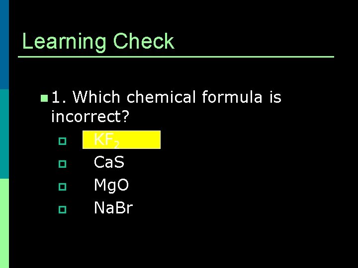 Learning Check n 1. Which chemical formula is incorrect? p KF 2 p Ca. Learning Check n 1. Which chemical formula is incorrect? p KF 2 p Ca.