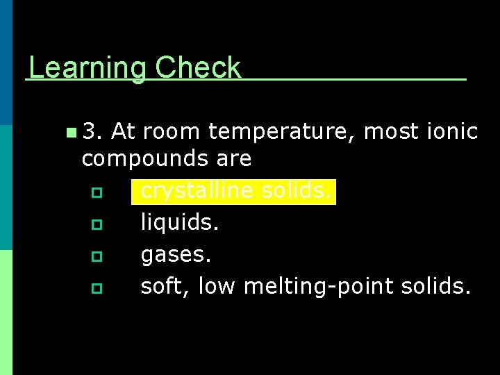 Learning Check n 3. At room temperature, most ionic compounds are p crystalline solids. Learning Check n 3. At room temperature, most ionic compounds are p crystalline solids.