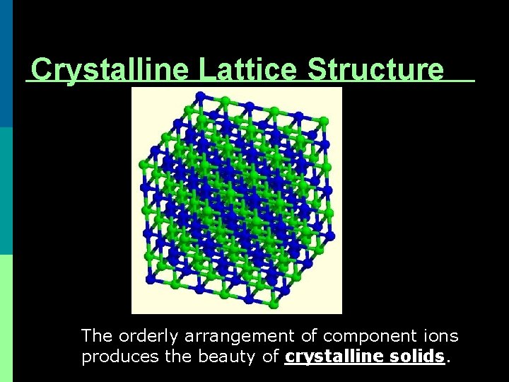 Crystalline Lattice Structure The orderly arrangement of component ions produces the beauty of crystalline Crystalline Lattice Structure The orderly arrangement of component ions produces the beauty of crystalline