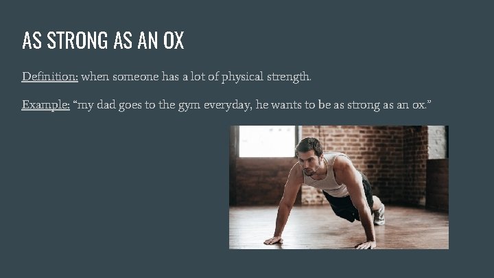 AS STRONG AS AN OX Definition: when someone has a lot of physical strength.