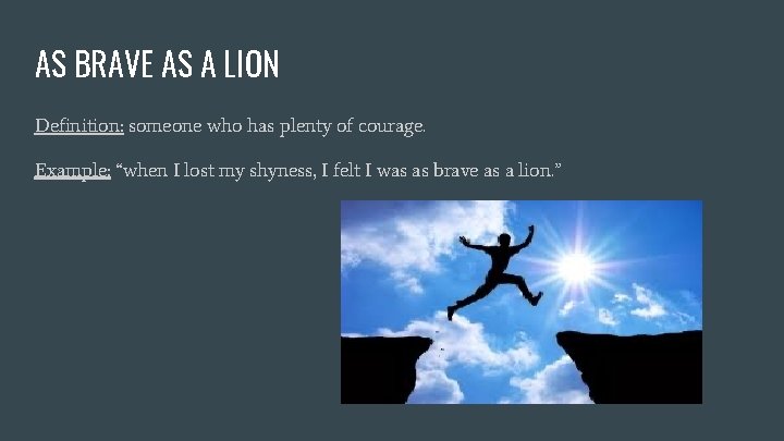 AS BRAVE AS A LION Definition: someone who has plenty of courage. Example: “when