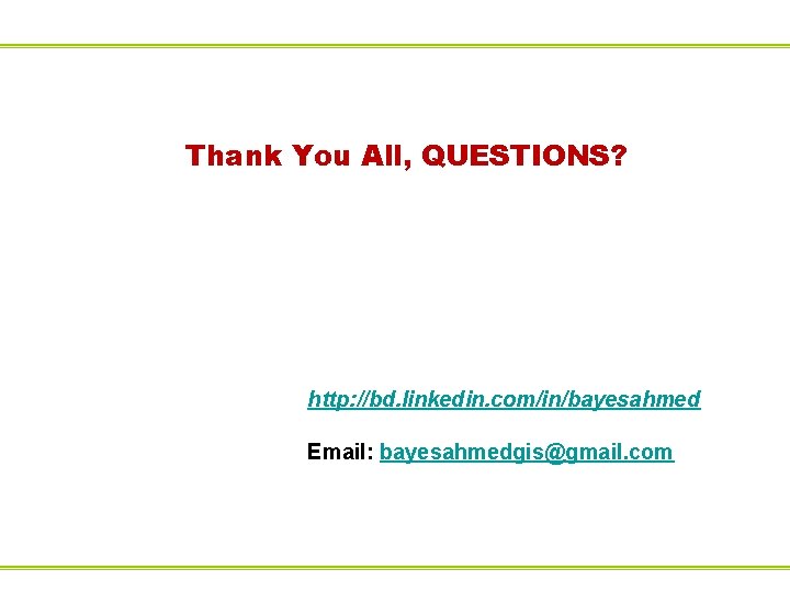 Thank You All, QUESTIONS? http: //bd. linkedin. com/in/bayesahmed Email: bayesahmedgis@gmail. com Thank You All, QUESTIONS? http: //bd. linkedin. com/in/bayesahmed Email: bayesahmedgis@gmail. com