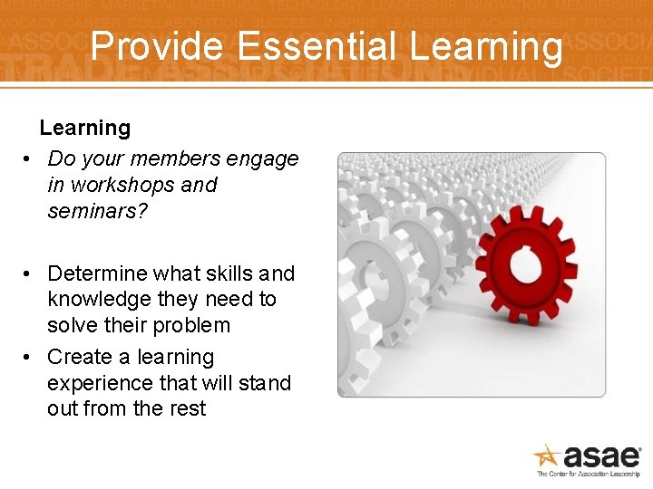 Provide Essential Learning • Do your members engage in workshops and seminars? • Determine