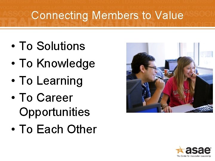 Connecting Members to Value • • To Solutions To Knowledge To Learning To Career