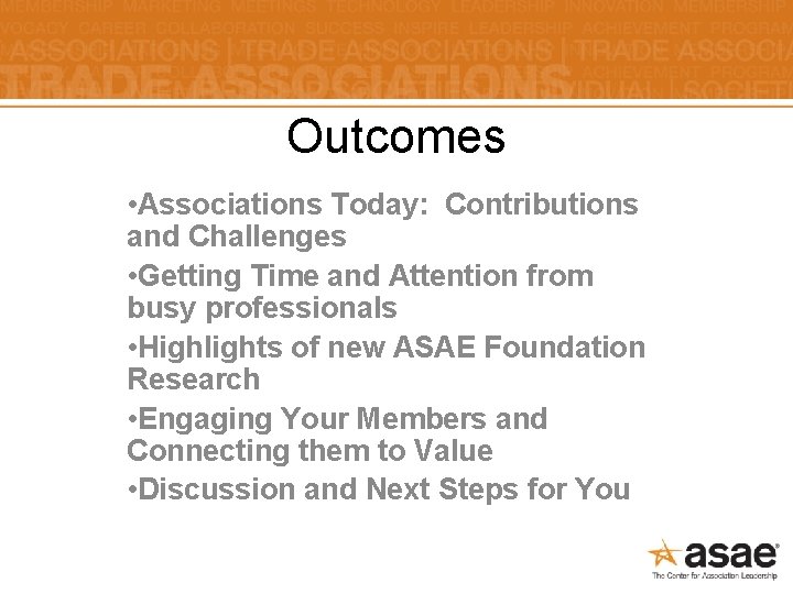 Outcomes • Associations Today: Contributions and Challenges • Getting Time and Attention from busy