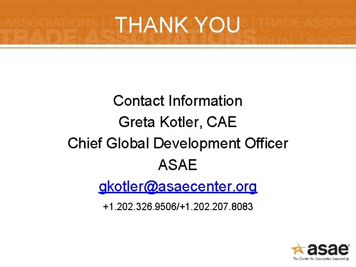 THANK YOU Contact Information Greta Kotler, CAE Chief Global Development Officer ASAE gkotler@asaecenter. org