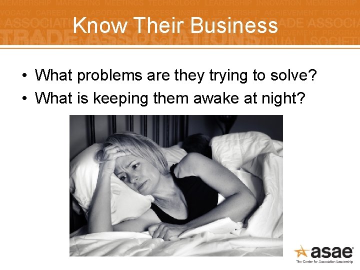 Know Their Business • What problems are they trying to solve? • What is