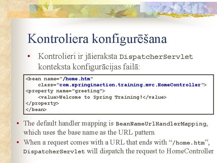 Kontroliera konfigurēšana • Kontrolieri ir jāieraksta Dispatcher. Servlet konteksta konfigurācijas failā: <bean name="/home. htm"