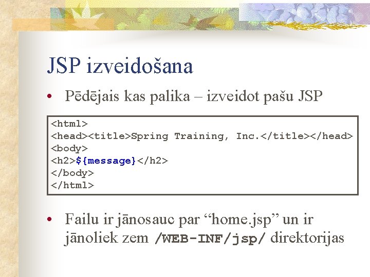 JSP izveidošana • Pēdējais kas palika – izveidot pašu JSP <html> <head><title>Spring Training, Inc.