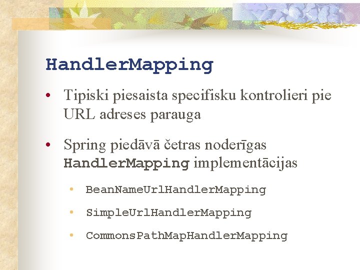 Handler. Mapping • Tipiski piesaista specifisku kontrolieri pie URL adreses parauga • Spring piedāvā