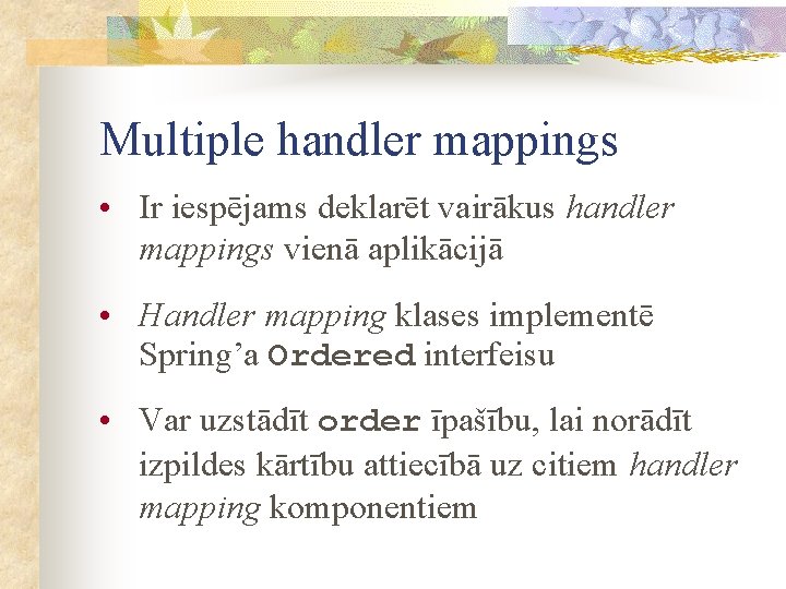 Multiple handler mappings • Ir iespējams deklarēt vairākus handler mappings vienā aplikācijā • Handler