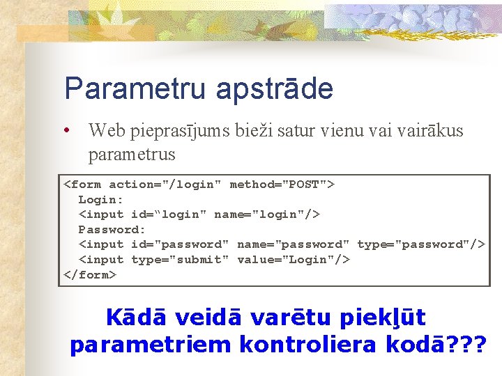 Parametru apstrāde • Web pieprasījums bieži satur vienu vairākus parametrus <form action="/login" method="POST"> Login: