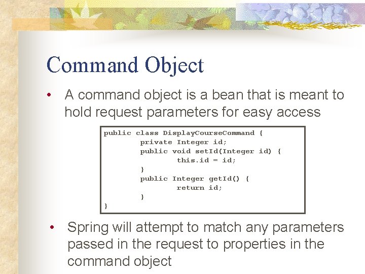 Command Object • A command object is a bean that is meant to hold