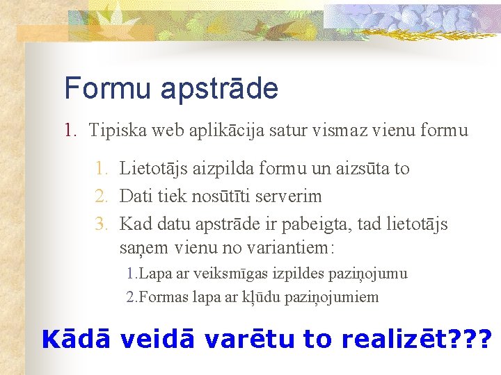 Formu apstrāde 1. Tipiska web aplikācija satur vismaz vienu formu 1. Lietotājs aizpilda formu