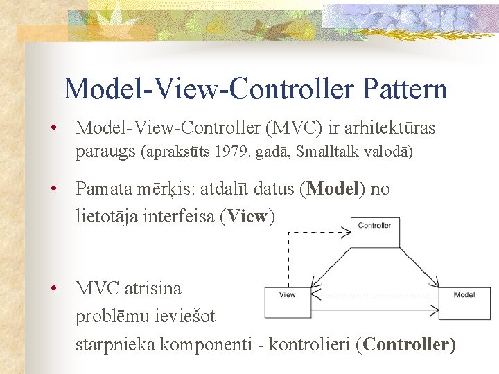 Model-View-Controller Pattern • Model-View-Controller (MVC) ir arhitektūras paraugs (aprakstīts 1979. gadā, Smalltalk valodā) •