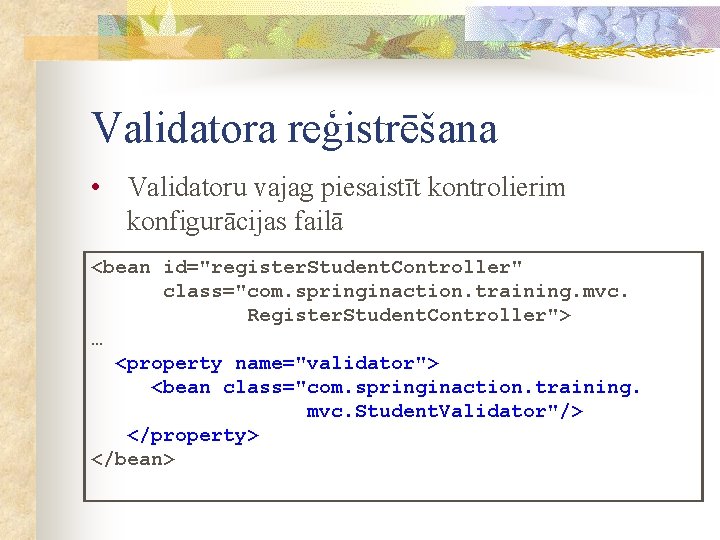 Validatora reģistrēšana • Validatoru vajag piesaistīt kontrolierim konfigurācijas failā <bean id="register. Student. Controller" class="com.