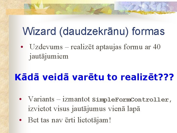 Wizard (daudzekrānu) formas • Uzdevums – realizēt aptaujas formu ar 40 jautājumiem Kādā veidā