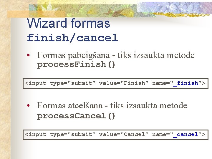 Wizard formas finish/cancel • Formas pabeigšana - tiks izsaukta metode process. Finish() <input type="submit"