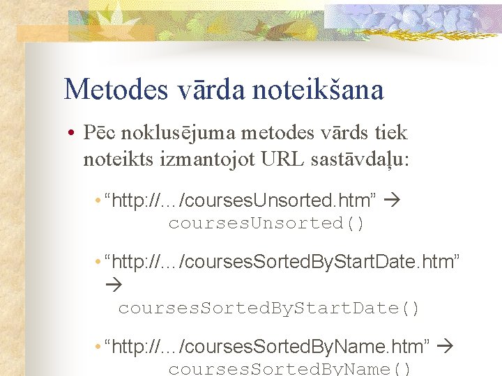 Metodes vārda noteikšana • Pēc noklusējuma metodes vārds tiek noteikts izmantojot URL sastāvdaļu: •