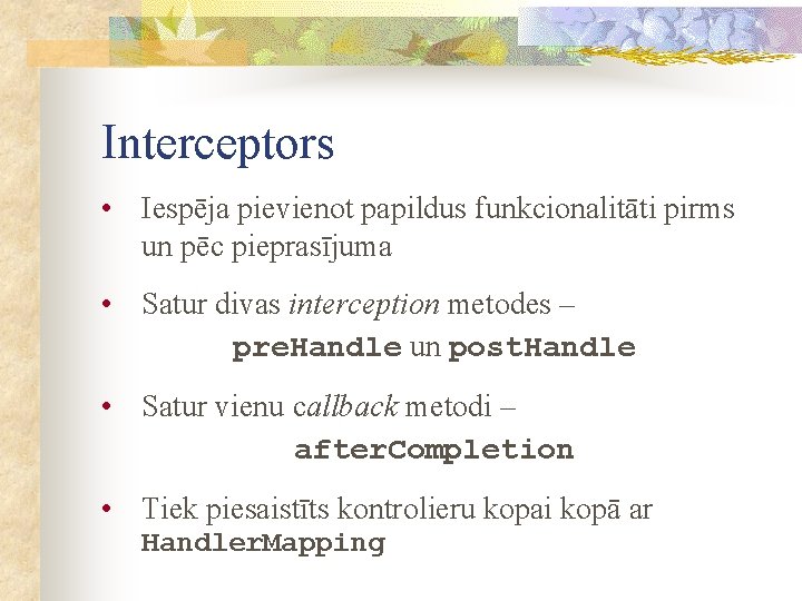 Interceptors • Iespēja pievienot papildus funkcionalitāti pirms un pēc pieprasījuma • Satur divas interception