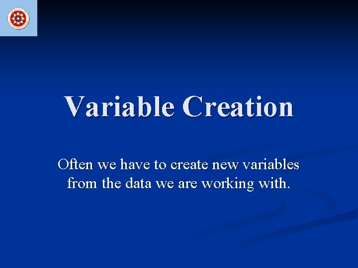 Variable Creation Often we have to create new variables from the data we are