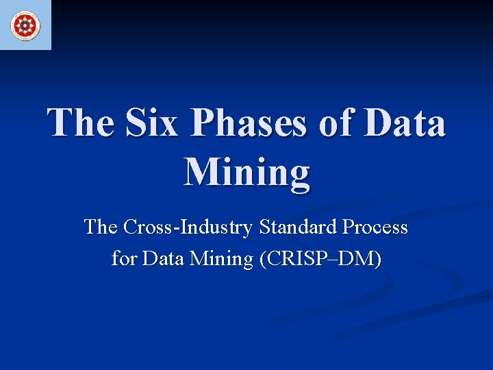 The Six Phases of Data Mining The Cross-Industry Standard Process for Data Mining (CRISP–DM)