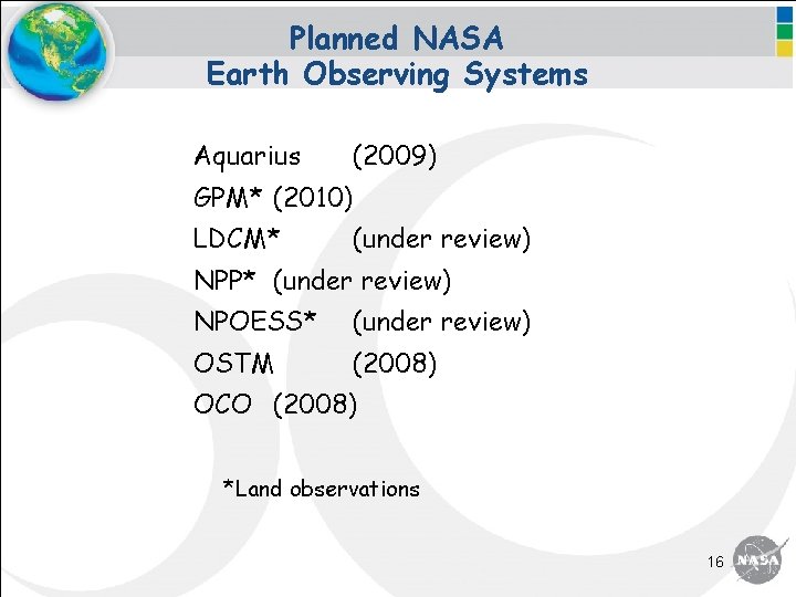 Planned NASA Earth Observing Systems Aquarius (2009) GPM* (2010) LDCM* (under review) NPP* (under