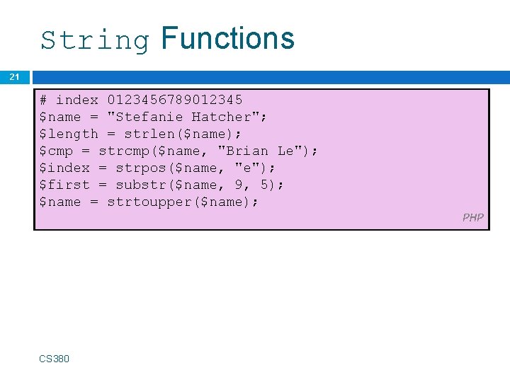 String Functions 21 # index 0123456789012345 $name = "Stefanie Hatcher"; $length = strlen($name); $cmp