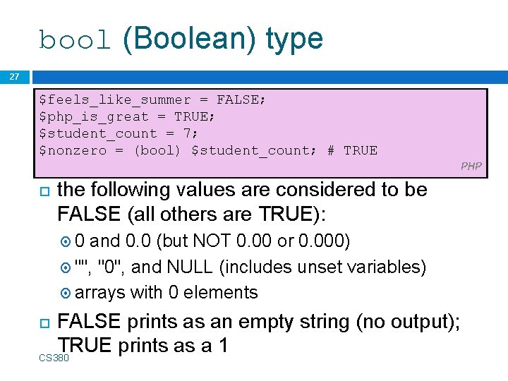 bool (Boolean) type 27 $feels_like_summer = FALSE; $php_is_great = TRUE; $student_count = 7; $nonzero