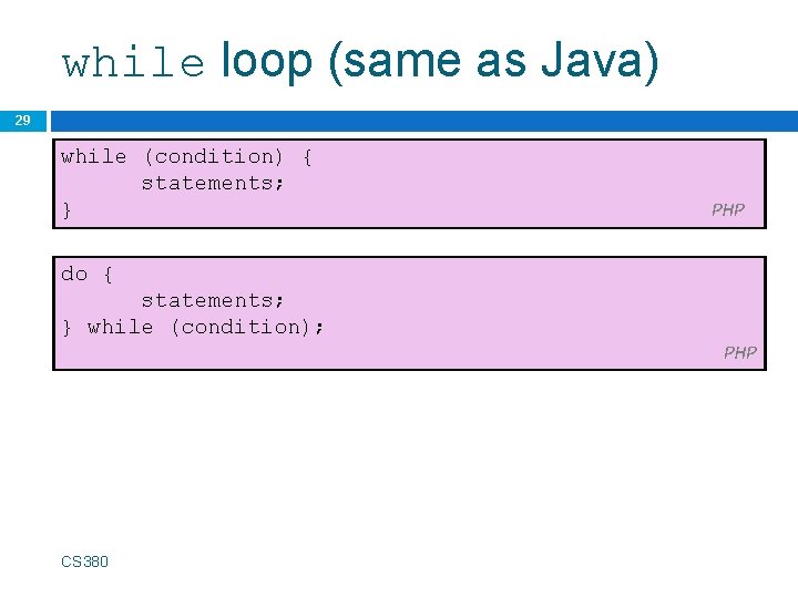 while loop (same as Java) 29 while (condition) { statements; } PHP do {