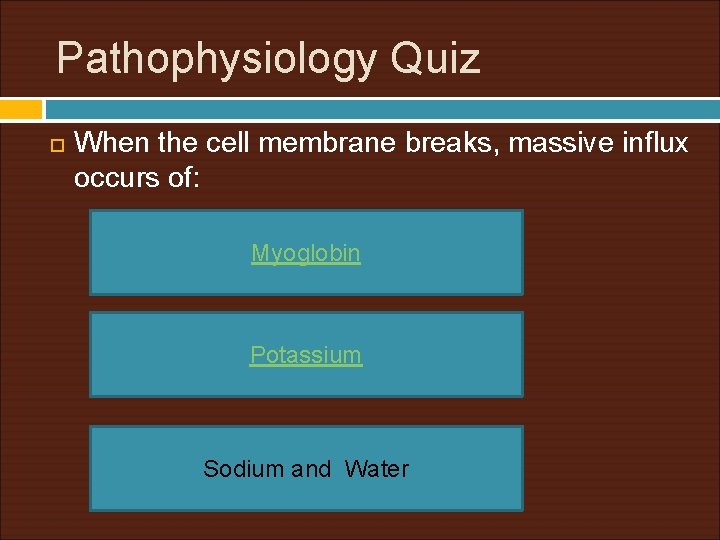 Pathophysiology Quiz When the cell membrane breaks, massive influx occurs of: Myoglobin Potassium Sodium