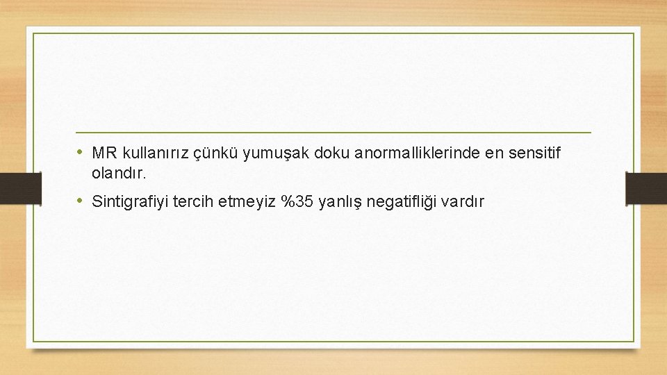  • MR kullanırız çünkü yumuşak doku anormalliklerinde en sensitif olandır. • Sintigrafiyi tercih