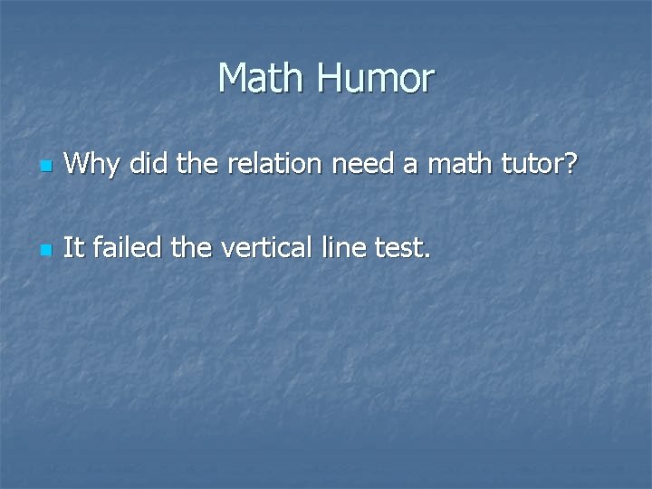 Math Humor n Why did the relation need a math tutor? n It failed