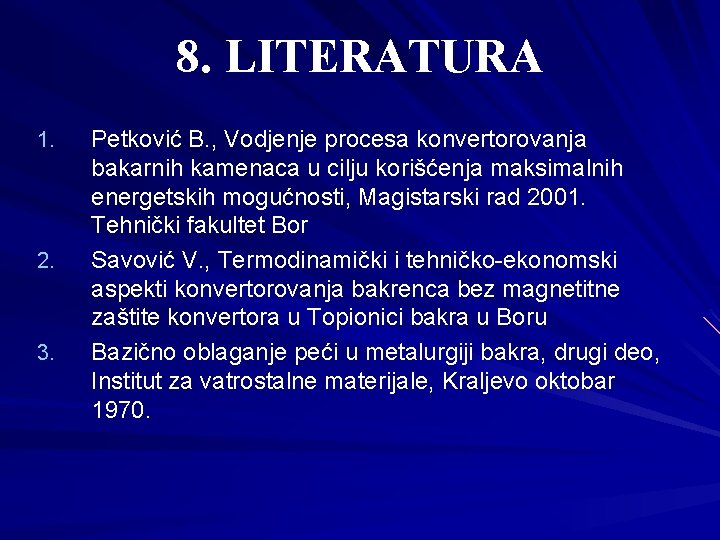 8. LITERATURA 1. 2. 3. Petković B. , Vodjenje procesa konvertorovanja bakarnih kamenaca u