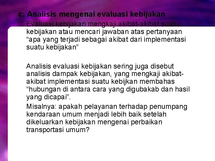 c. Analisis mengenai evaluasi kebijakan Evaluasi kebijakan mengkaji akibat-akibat suatu kebijakan atau mencari jawaban c. Analisis mengenai evaluasi kebijakan Evaluasi kebijakan mengkaji akibat-akibat suatu kebijakan atau mencari jawaban