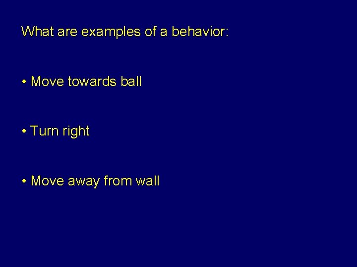 What are examples of a behavior: • Move towards ball • Turn right •