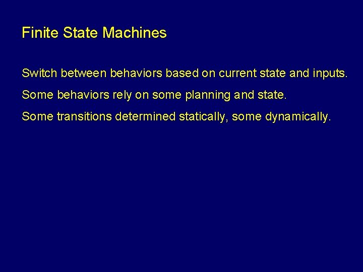 Finite State Machines Switch between behaviors based on current state and inputs. Some behaviors