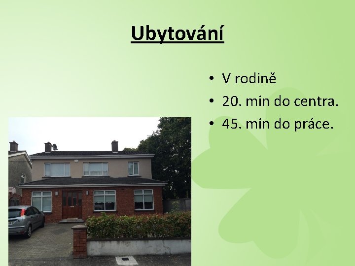 Ubytování • V rodině • 20. min do centra. • 45. min do práce.