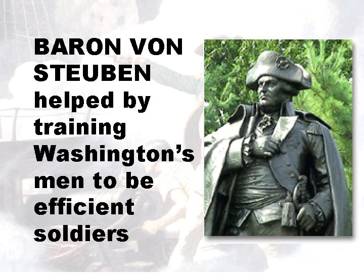 BARON VON STEUBEN helped by training Washington’s men to be efficient soldiers 