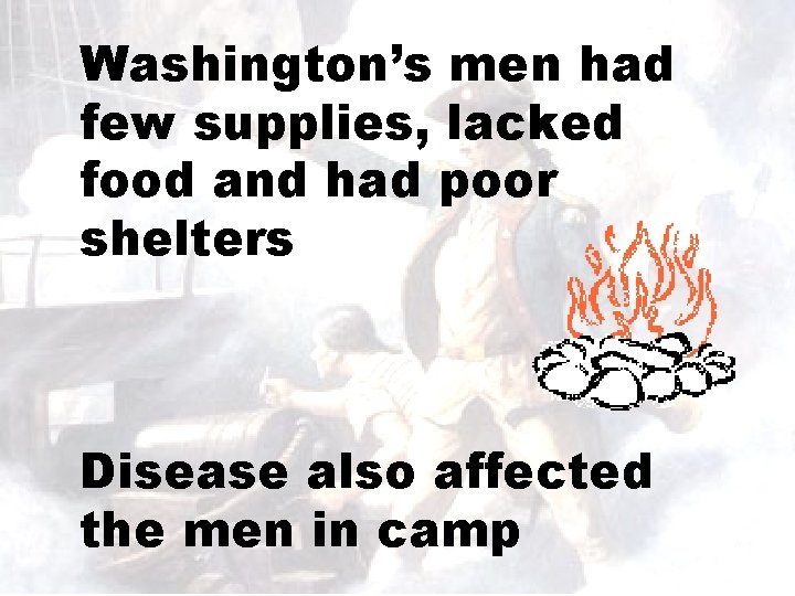 Washington’s men had few supplies, lacked food and had poor shelters Disease also affected