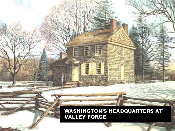 WASHINGTON’S HEADQUARTERS AT VALLEY FORGE 