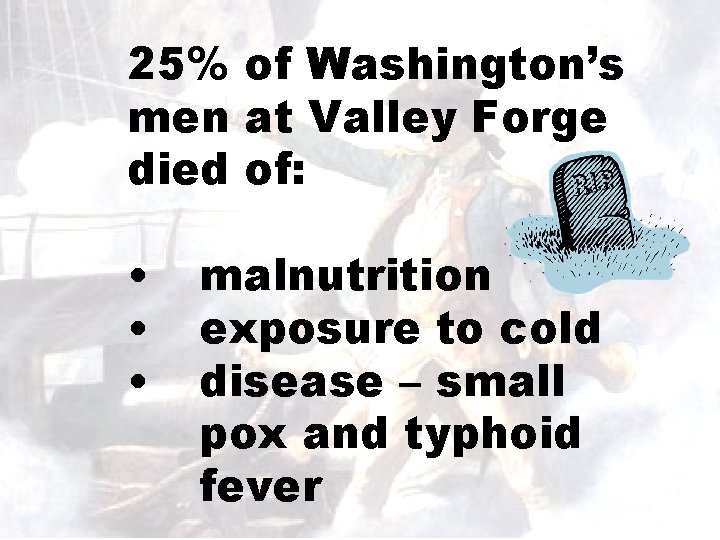 25% of Washington’s men at Valley Forge died of: • • • malnutrition exposure