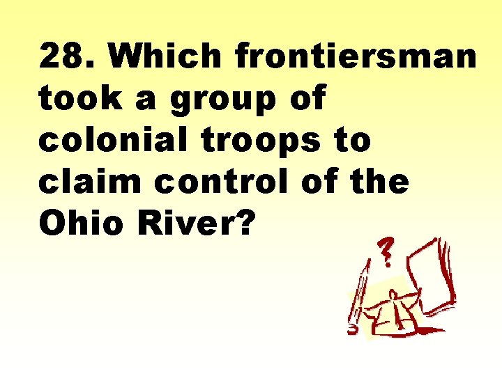 28. Which frontiersman took a group of colonial troops to claim control of the