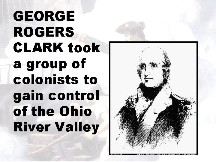 GEORGE ROGERS CLARK took a group of colonists to gain control of the Ohio